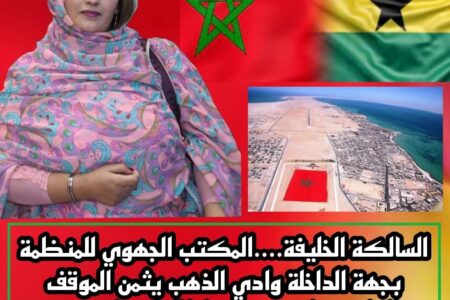 *السالكة الخليفة….المكتب الجهوي للمنظمة بجهة الداخلة وادي الذهب يثمن الموقف التاريخي لجمهورية غانا الداعم لمغربية الصحراء