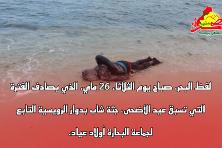 لفظ البحر، صباح يوم الثلاثاء 26 ماي، الذي يصادف الفترة التي تسبق عيد الأضحى، جثة شاب بدوار الرويسية التابع لجماعة البحارة أولاد عياد،